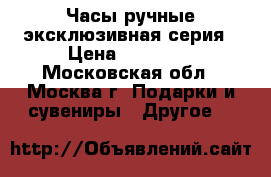 Часы ручные эксклюзивная серия › Цена ­ 20 500 - Московская обл., Москва г. Подарки и сувениры » Другое   